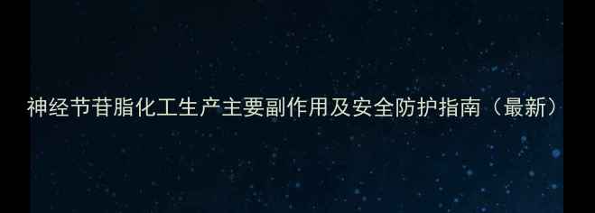 图片 神经节苷脂化工生产主要副作用及安全防护指南（最新）.jpg