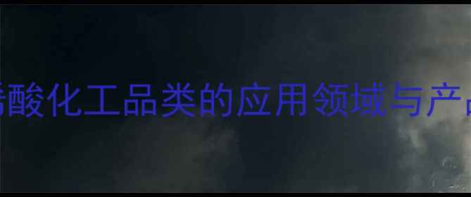 图片 精丙烯酸化工品类的应用领域与产品特性.jpg