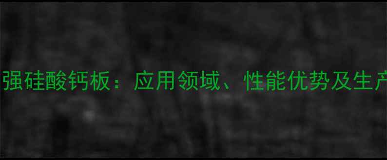图片 纤维增强硅酸钙板：应用领域、性能优势及生产技术1.jpg
