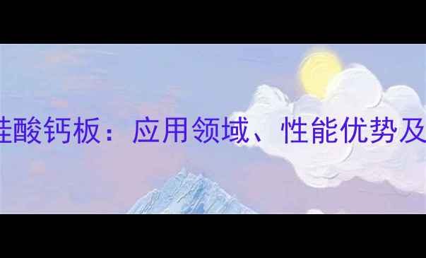 图片 纤维增强硅酸钙板：应用领域、性能优势及生产技术2.jpg