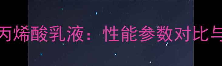 图片 纯丙乳液vs丙烯酸乳液：性能参数对比与应用场景全.jpg