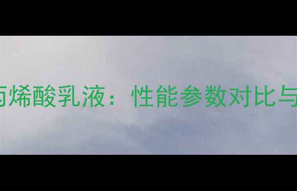 图片 纯丙乳液vs丙烯酸乳液：性能参数对比与应用场景全2.jpg