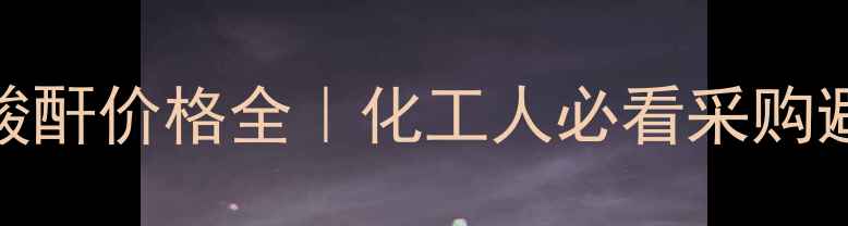 图片 纳迪克酸酐价格全｜化工人必看采购避坑指南.jpg