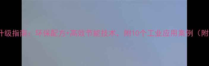 图片 绿色化工设备升级指南：环保配方+高效节能技术，附10个工业应用案例（附设备选型表）1.jpg