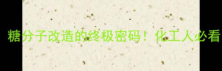 图片 羟甲基氨基化技术：糖分子改造的终极密码！化工人必看的应用与优势全💡1.jpg