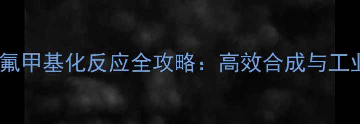 图片 羧基三氟甲基化反应全攻略：高效合成与工业应用2.jpg