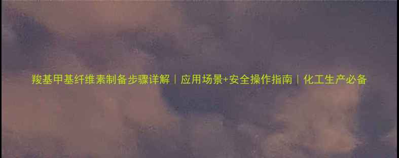 图片 羧基甲基纤维素制备步骤详解｜应用场景+安全操作指南｜化工生产必备.jpg