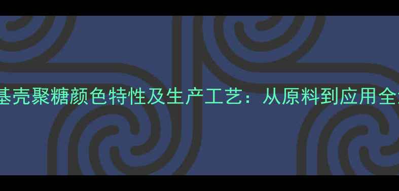 图片 羧甲基壳聚糖颜色特性及生产工艺：从原料到应用全流程2.jpg
