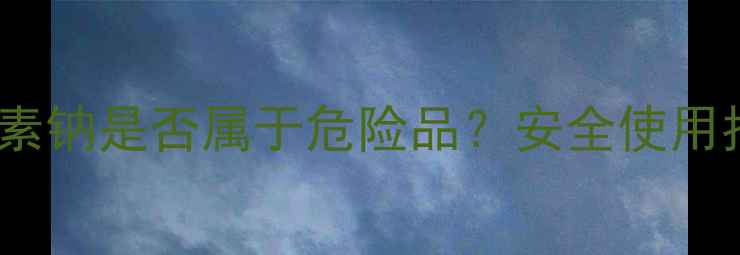 图片 羧甲基纤维素钠是否属于危险品？安全使用指南与法规2.jpg