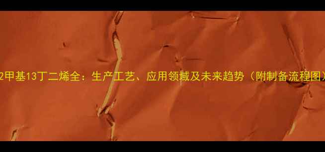 图片 聚2甲基13丁二烯全：生产工艺、应用领域及未来趋势（附制备流程图）2.jpg