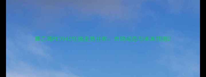 图片 聚乙烯PE7042价格走势分析：市场动态与未来预测2.jpg