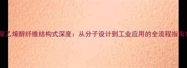 图片 聚乙烯醇纤维结构式深度：从分子设计到工业应用的全流程指南1.jpg