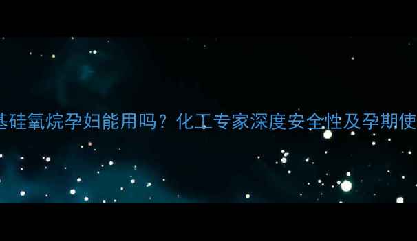 图片 聚二甲基硅氧烷孕妇能用吗？化工专家深度安全性及孕期使用指南1.jpg