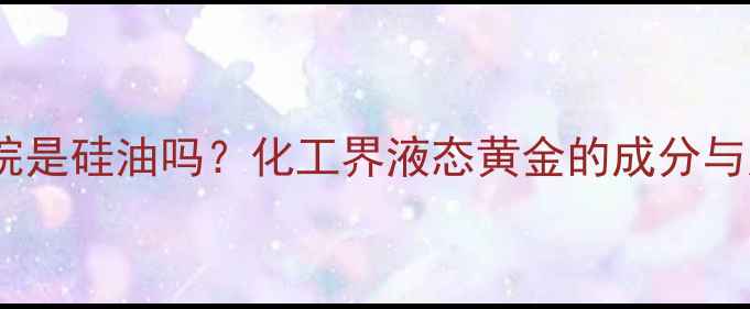 图片 聚二甲基硅氧烷是硅油吗？化工界液态黄金的成分与应用全攻略✨1.jpg
