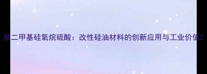 图片 聚二甲基硅氧烷硫酸：改性硅油材料的创新应用与工业价值2.jpg