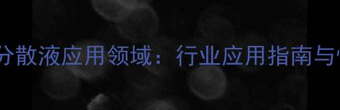 图片 聚四氟乙烯分散液应用领域：行业应用指南与性能优势全2.jpg