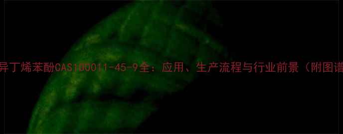 图片 聚异丁烯苯酚CAS100011-45-9全：应用、生产流程与行业前景（附图谱）.jpg