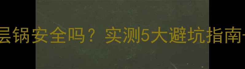 图片 聚氯乙烯涂层锅安全吗？实测5大避坑指南+选购全攻略.jpg