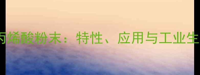 图片 聚甲基丙烯酸粉末：特性、应用与工业生产指南2.jpg