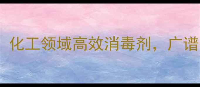 图片 聚维酮K30CAS：化工领域高效消毒剂，广谱杀菌与稳定性1.jpg