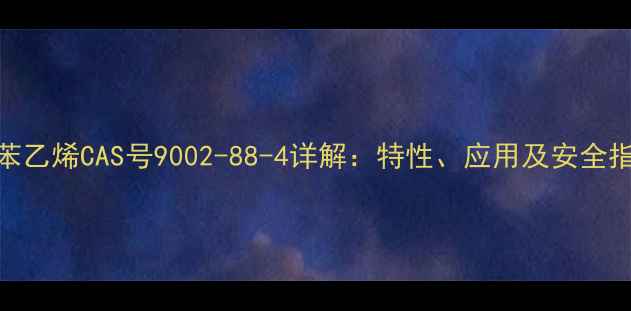 图片 聚苯乙烯CAS号9002-88-4详解：特性、应用及安全指南.jpg
