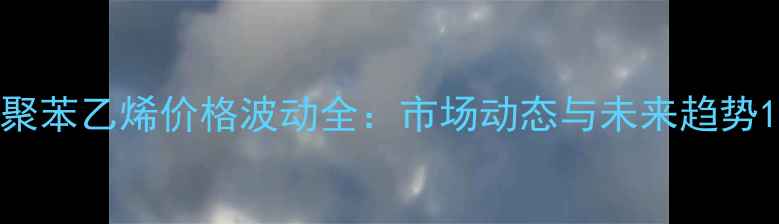 图片 聚苯乙烯价格波动全：市场动态与未来趋势1.jpg