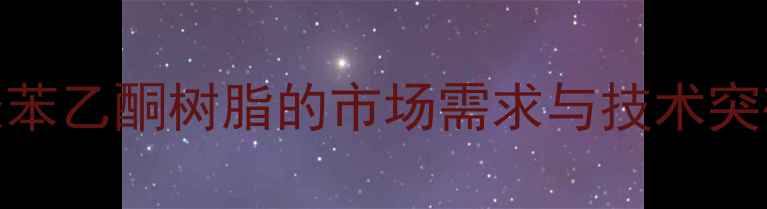 图片 聚苯乙酮树脂的市场需求与技术突破.jpg