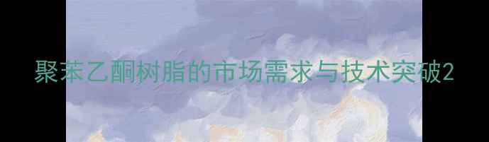 图片 聚苯乙酮树脂的市场需求与技术突破2.jpg