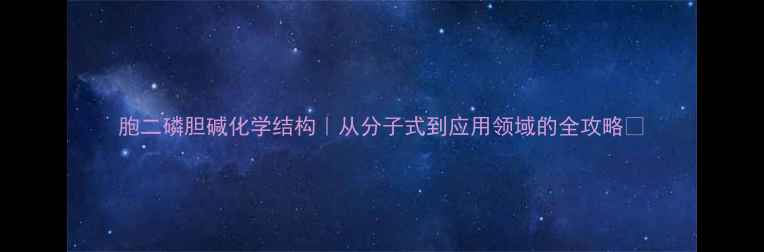 图片 胞二磷胆碱化学结构｜从分子式到应用领域的全攻略💡.jpg