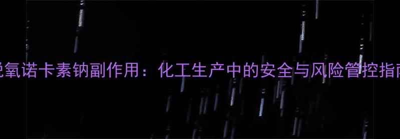 图片 脱氧诺卡素钠副作用：化工生产中的安全与风险管控指南.jpg