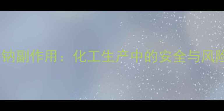 图片 脱氧诺卡素钠副作用：化工生产中的安全与风险管控指南1.jpg