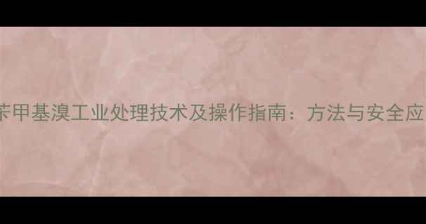 图片 脱苄甲基溴工业处理技术及操作指南：方法与安全应用2.jpg