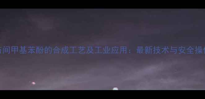 图片 苄醇与间甲基苯酚的合成工艺及工业应用：最新技术与安全操作指南.jpg