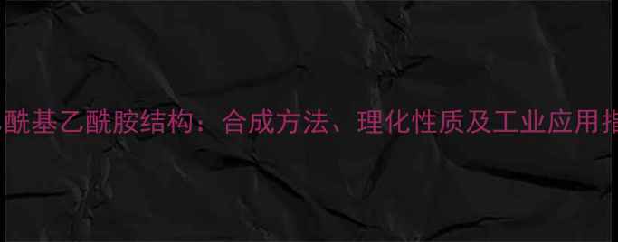 图片 苯乙酰基乙酰胺结构：合成方法、理化性质及工业应用指南1.jpg