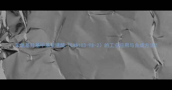 图片 苯氨基羟基甲基亚磺酸（CAS103-98-2）的工业应用与合成方法2.jpg