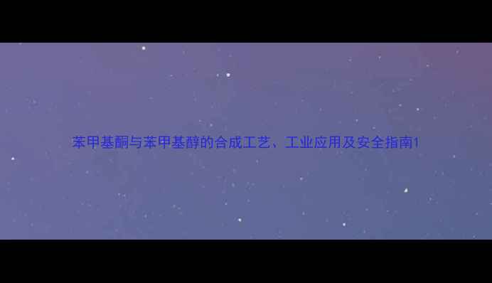 图片 苯甲基酮与苯甲基醇的合成工艺、工业应用及安全指南1.jpg