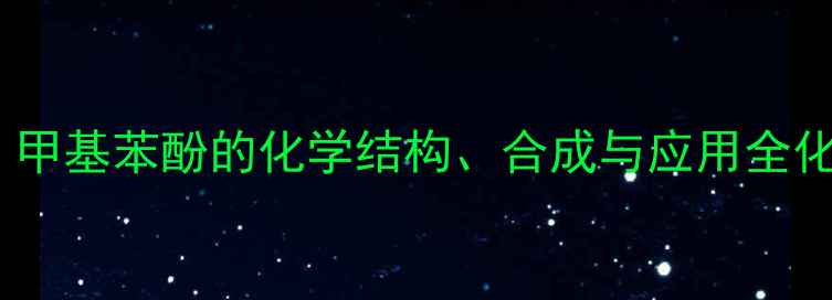 图片 苯酚甲基衍生物：甲基苯酚的化学结构、合成与应用全化工原料必备知识1.jpg