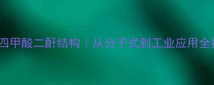 图片 苯酮四甲酸二酐结构｜从分子式到工业应用全指南2.jpg
