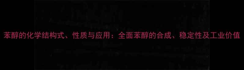 图片 苯醇的化学结构式、性质与应用：全面苯醇的合成、稳定性及工业价值.jpg