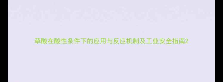 图片 草酸在酸性条件下的应用与反应机制及工业安全指南2.jpg