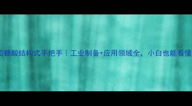 图片 葡萄糖酸结构式手把手｜工业制备+应用领域全，小白也能看懂！1.jpg