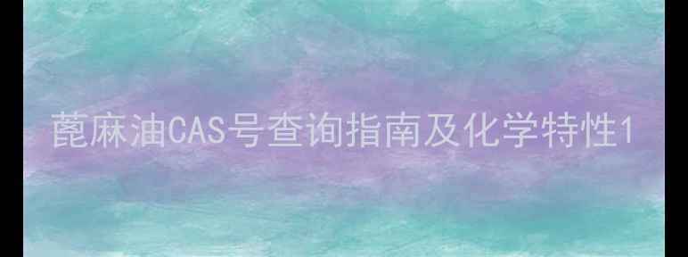 图片 蓖麻油CAS号查询指南及化学特性1.jpg