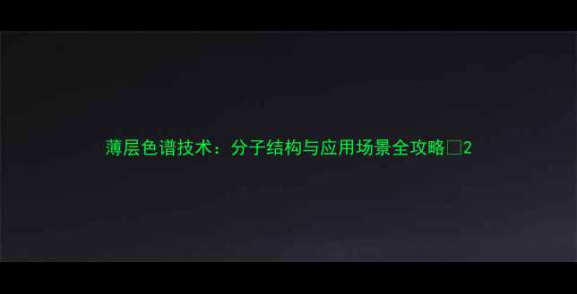 图片 薄层色谱技术：分子结构与应用场景全攻略🔬2.jpg