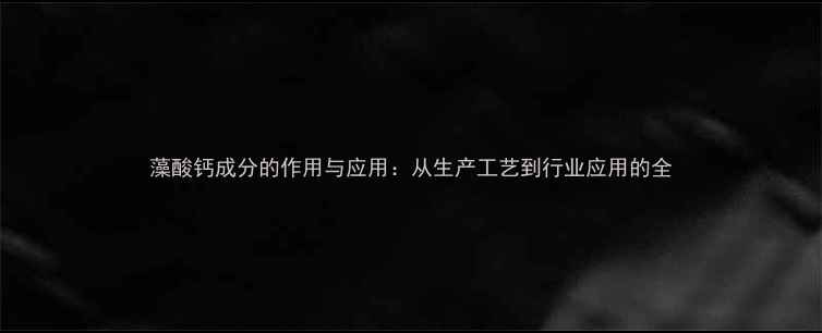 图片 藻酸钙成分的作用与应用：从生产工艺到行业应用的全.jpg