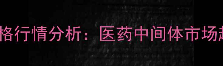 图片 血卟啉单甲醚价格行情分析：医药中间体市场趋势与采购指南1.jpg