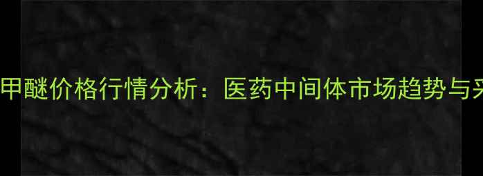 图片 血卟啉单甲醚价格行情分析：医药中间体市场趋势与采购指南2.jpg