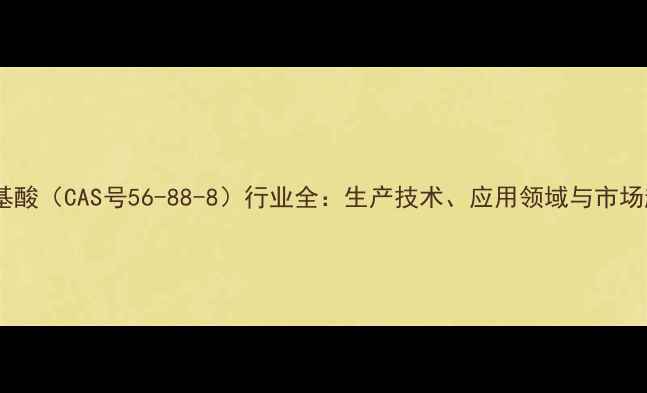图片 谷氨基酸（CAS号56-88-8）行业全：生产技术、应用领域与市场趋势1.jpg