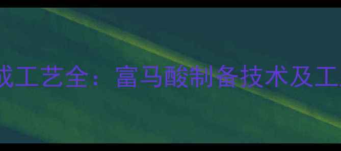 图片 贝达喹啉合成工艺全：富马酸制备技术及工业应用场景1.jpg