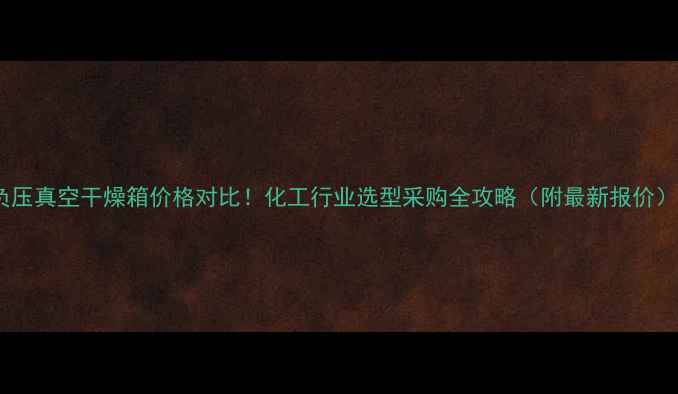图片 负压真空干燥箱价格对比！化工行业选型采购全攻略（附最新报价）2.jpg