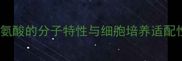 图片 赖氨酸的分子特性与细胞培养适配性2.jpg